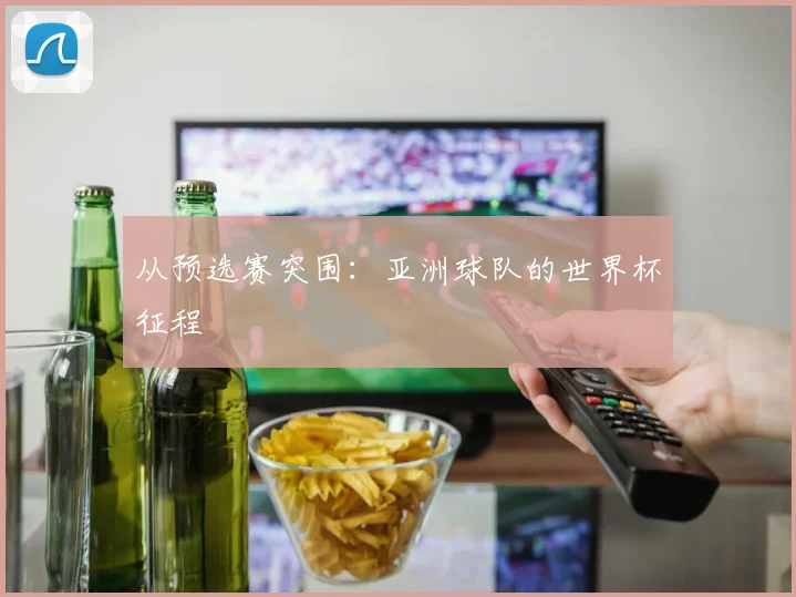 从预选赛突围：亚洲球队的世界杯征程