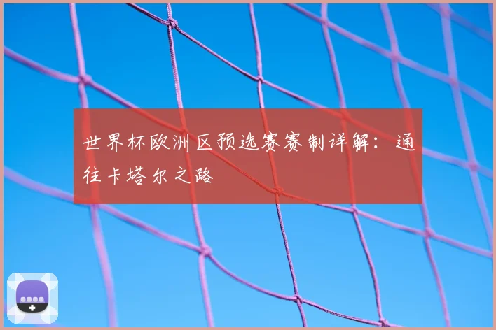 世界杯欧洲区预选赛赛制详解：通往卡塔尔之路