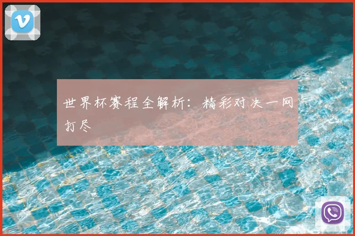 世界杯赛程全解析:精彩对决一网打尽