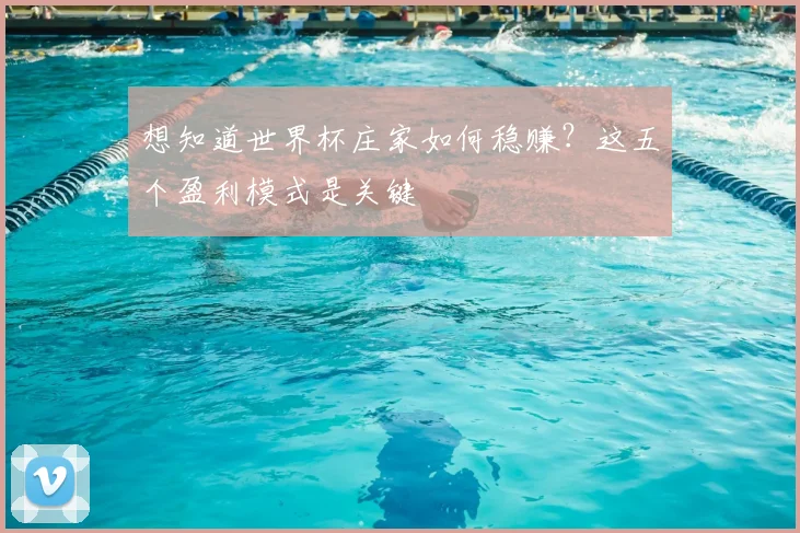 想知道世界杯庄家如何稳赚？这五个盈利模式是关键