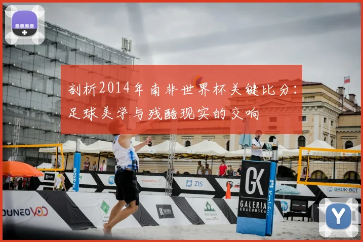 剖析2014年南非世界杯关键比分:足球美学与残酷现实的交响