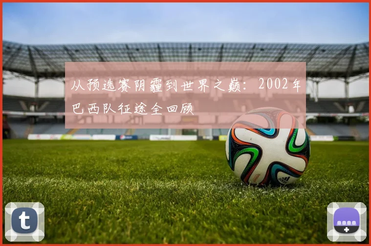 从预选赛阴霾到世界之巅：2002年巴西队征途全回顾