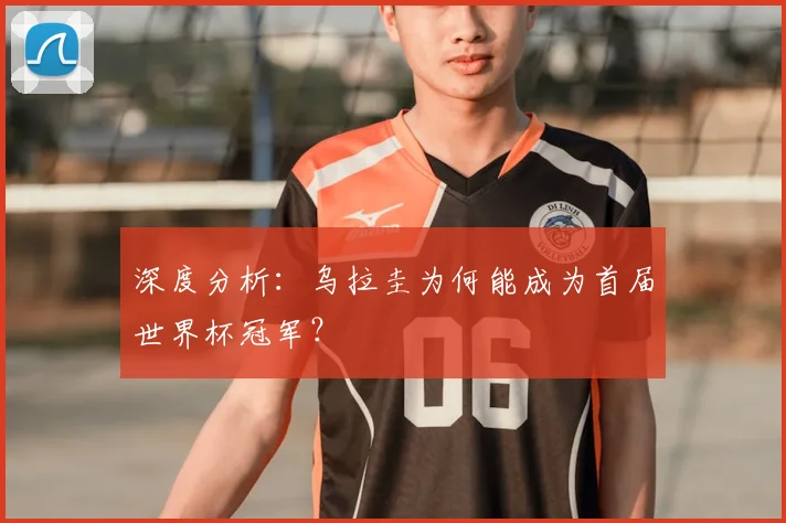 深度分析:乌拉圭为何能成为首届世界杯冠军?
