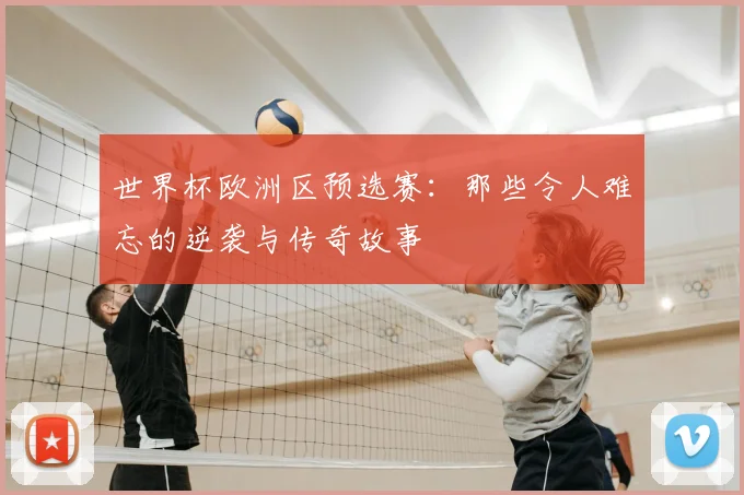 世界杯欧洲区预选赛：那些令人难忘的逆袭与传奇故事
