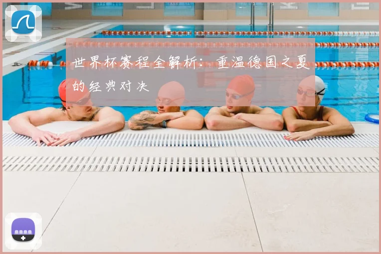 世界杯赛程全解析:重温德国之夏的经典对决