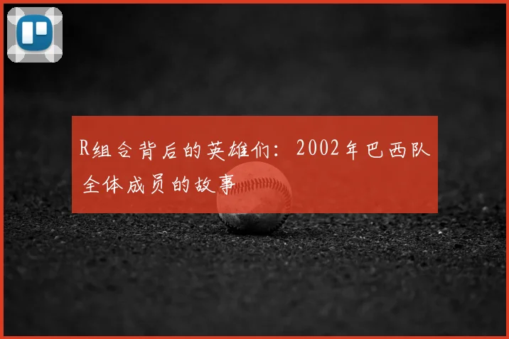R组合背后的英雄们:2002年巴西队全体成员的故事