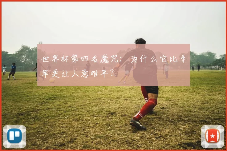 世界杯第四名魔咒：为什么它比季军更让人意难平？