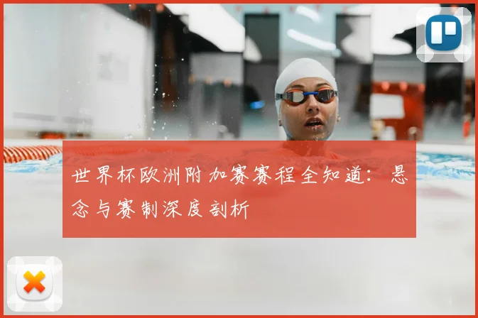 世界杯欧洲附加赛赛程全知道：悬念与赛制深度剖析