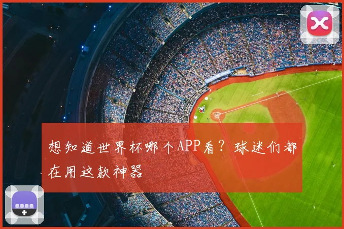 想知道世界杯哪个APP看？球迷们都在用这款神器