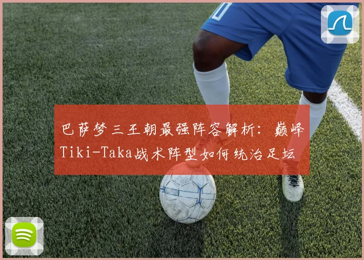 巴萨梦三王朝最强阵容解析：巅峰Tiki-Taka战术阵型如何统治足坛
