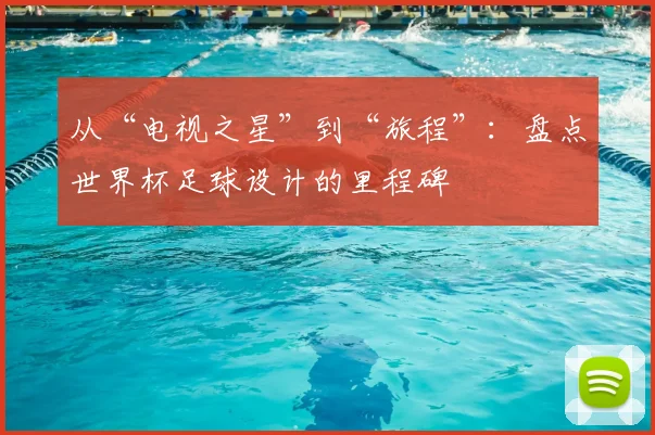 从“电视之星”到“旅程”：盘点世界杯足球设计的里程碑
