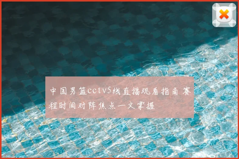 中国男篮cctv5线直播观看指南 赛程时间对阵焦点一文掌握
