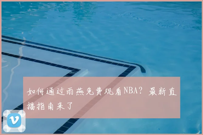 如何通过雨燕免费观看NBA？最新直播指南来了