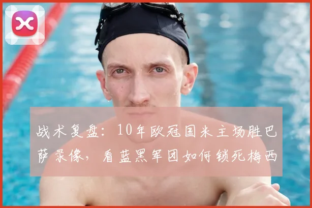 战术复盘：10年欧冠国米主场胜巴萨录像，看蓝黑军团如何锁死梅西