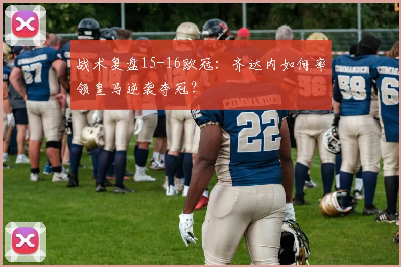 战术复盘15-16欧冠：齐达内如何率领皇马逆袭夺冠？