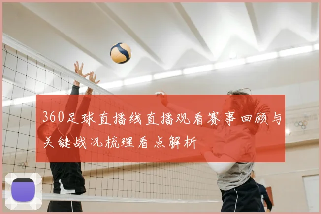 360足球直播线直播观看赛事回顾与关键战况梳理看点解析