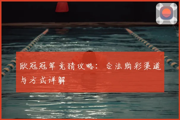 欧冠冠军竞猜攻略：合法购彩渠道与方式详解
