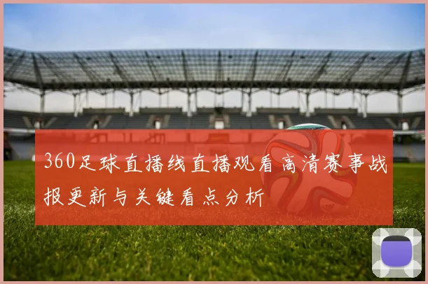 360足球直播线直播观看高清赛事战报更新与关键看点分析